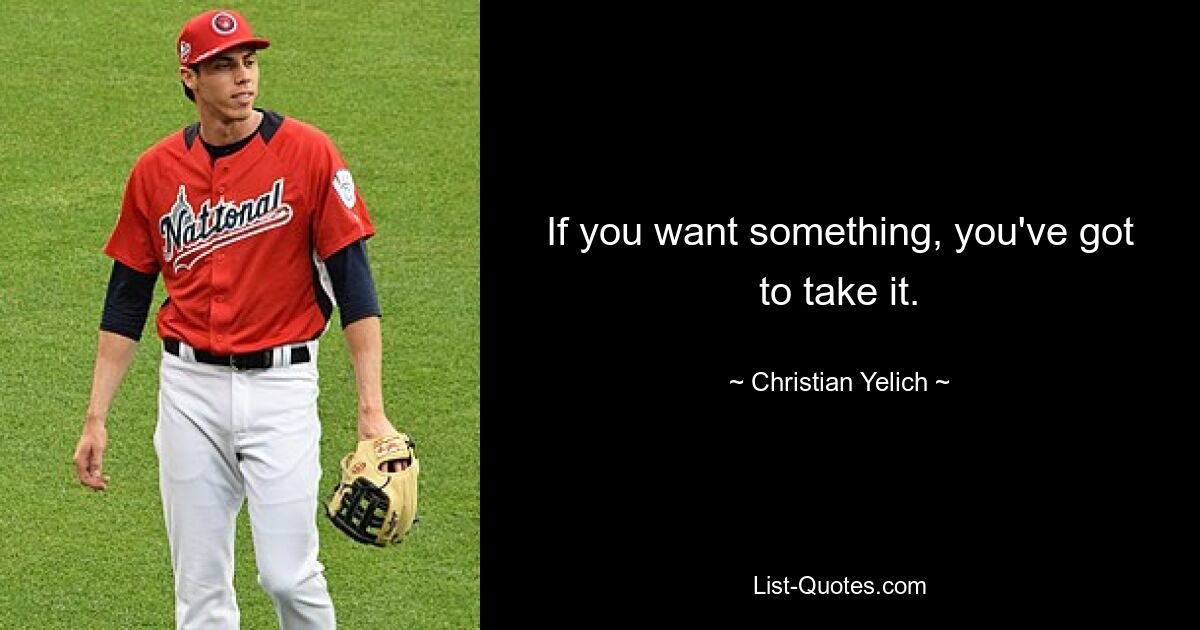 If you want something, you've got to take it. — © Christian Yelich