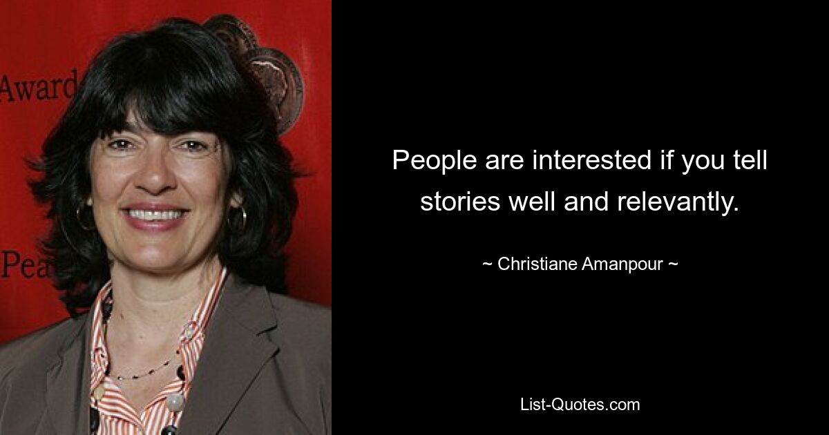 People are interested if you tell stories well and relevantly. — © Christiane Amanpour