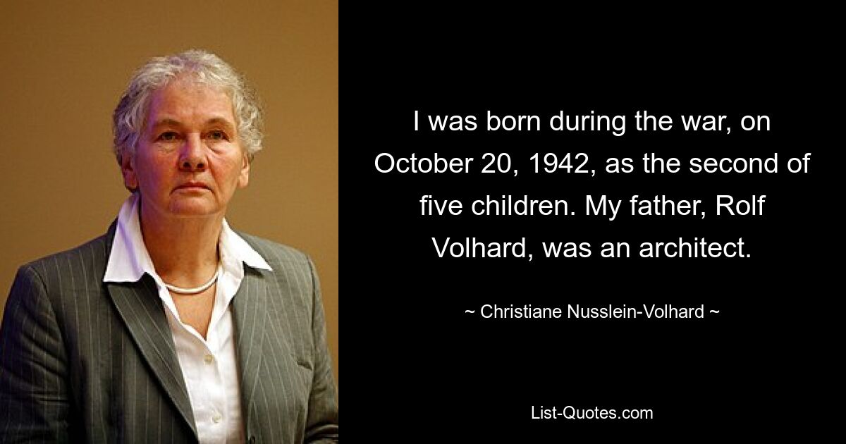 I was born during the war, on October 20, 1942, as the second of five children. My father, Rolf Volhard, was an architect. — © Christiane Nusslein-Volhard