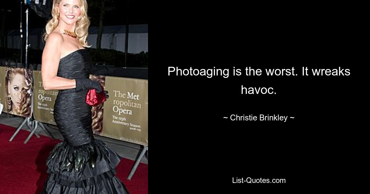 Photoaging is the worst. It wreaks havoc. — © Christie Brinkley