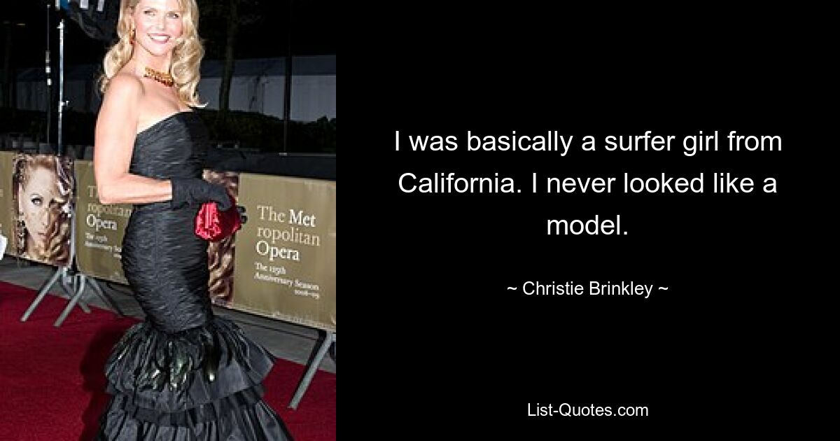 I was basically a surfer girl from California. I never looked like a model. — © Christie Brinkley