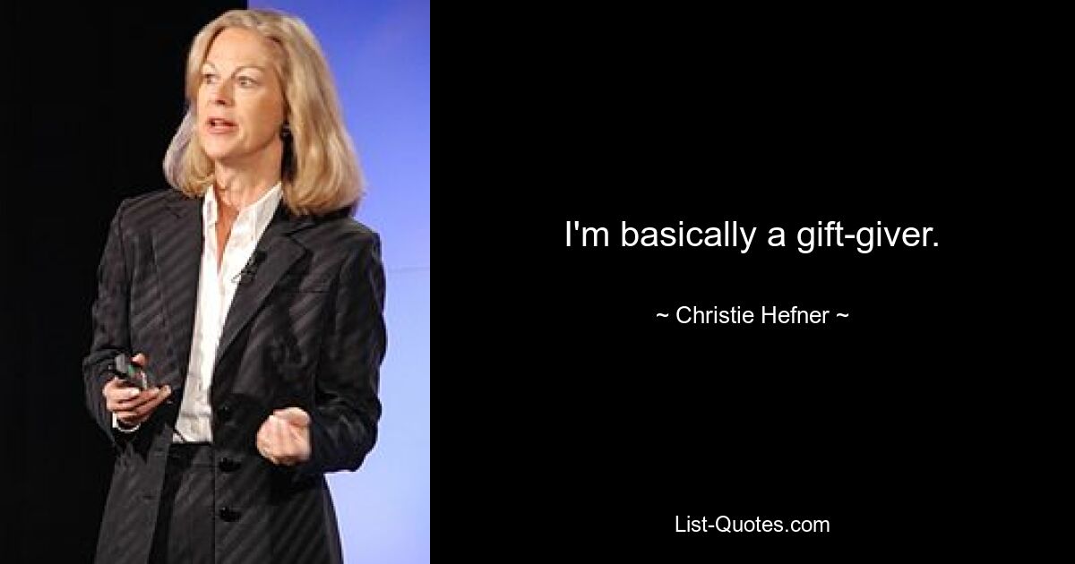 I'm basically a gift-giver. — © Christie Hefner