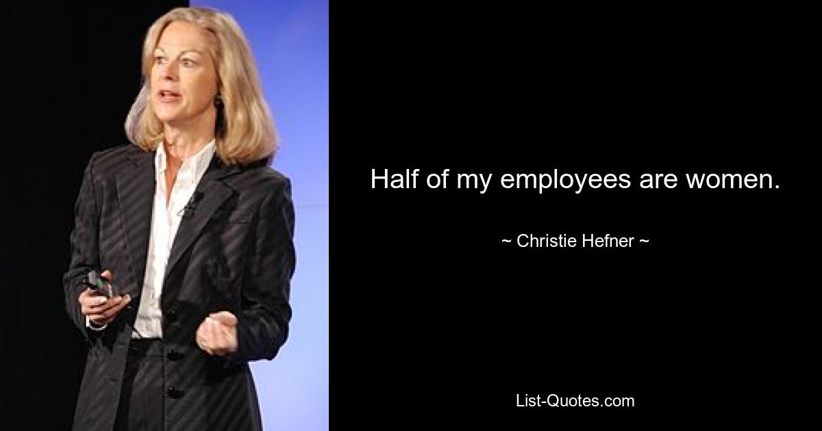 Half of my employees are women. — © Christie Hefner