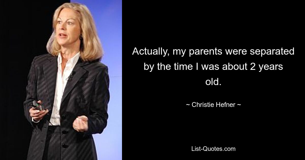 Actually, my parents were separated by the time I was about 2 years old. — © Christie Hefner