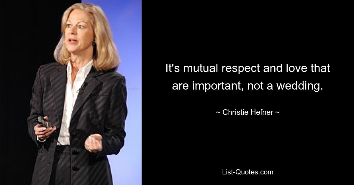 It's mutual respect and love that are important, not a wedding. — © Christie Hefner