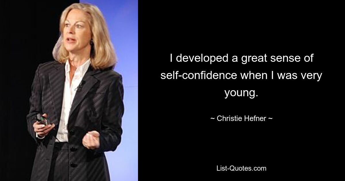 I developed a great sense of self-confidence when I was very young. — © Christie Hefner