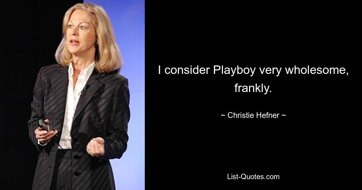 Ehrlich gesagt halte ich den Playboy für sehr gesund. — © Christie Hefner