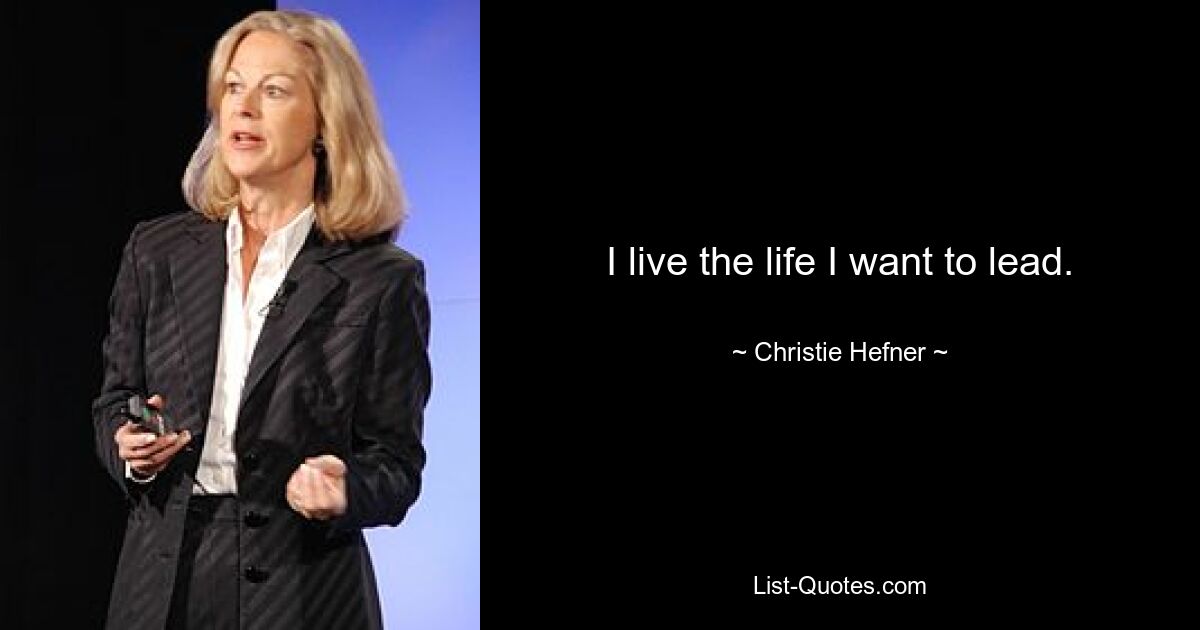 I live the life I want to lead. — © Christie Hefner