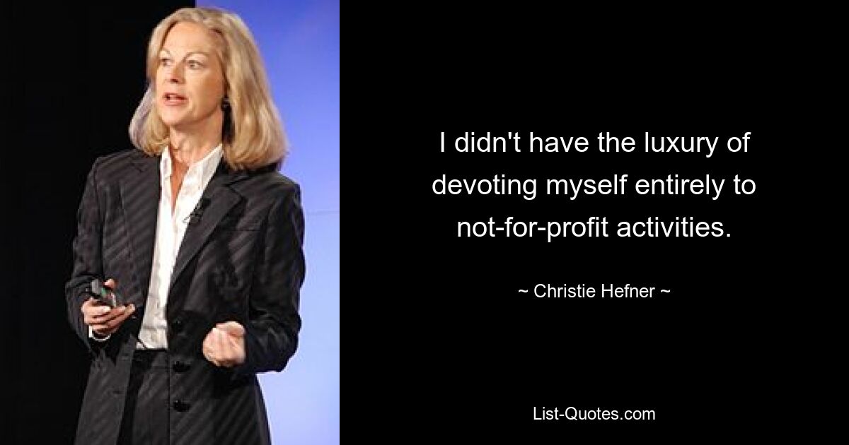 I didn't have the luxury of devoting myself entirely to not-for-profit activities. — © Christie Hefner