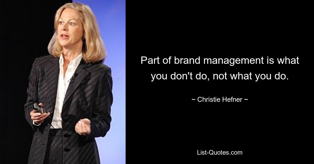 Part of brand management is what you don't do, not what you do. — © Christie Hefner