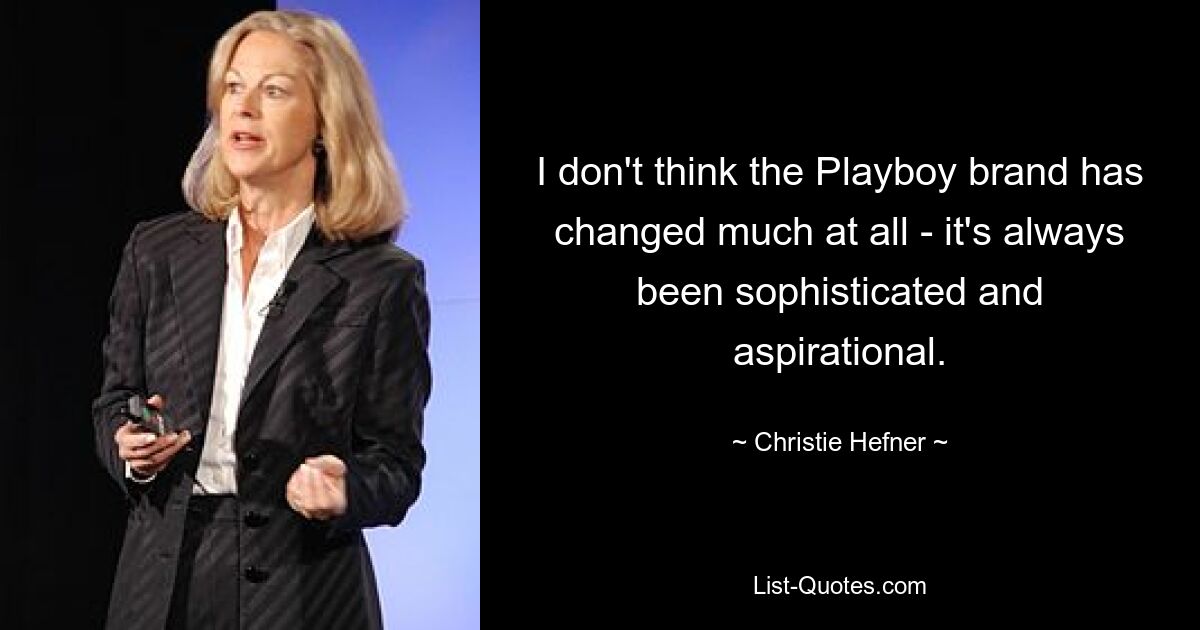 I don't think the Playboy brand has changed much at all - it's always been sophisticated and aspirational. — © Christie Hefner