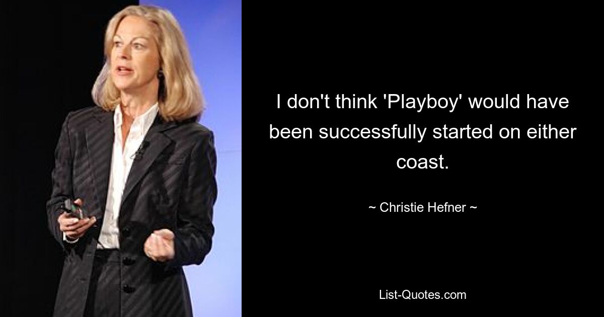 I don't think 'Playboy' would have been successfully started on either coast. — © Christie Hefner