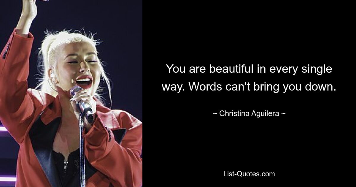 You are beautiful in every single way. Words can't bring you down. — © Christina Aguilera