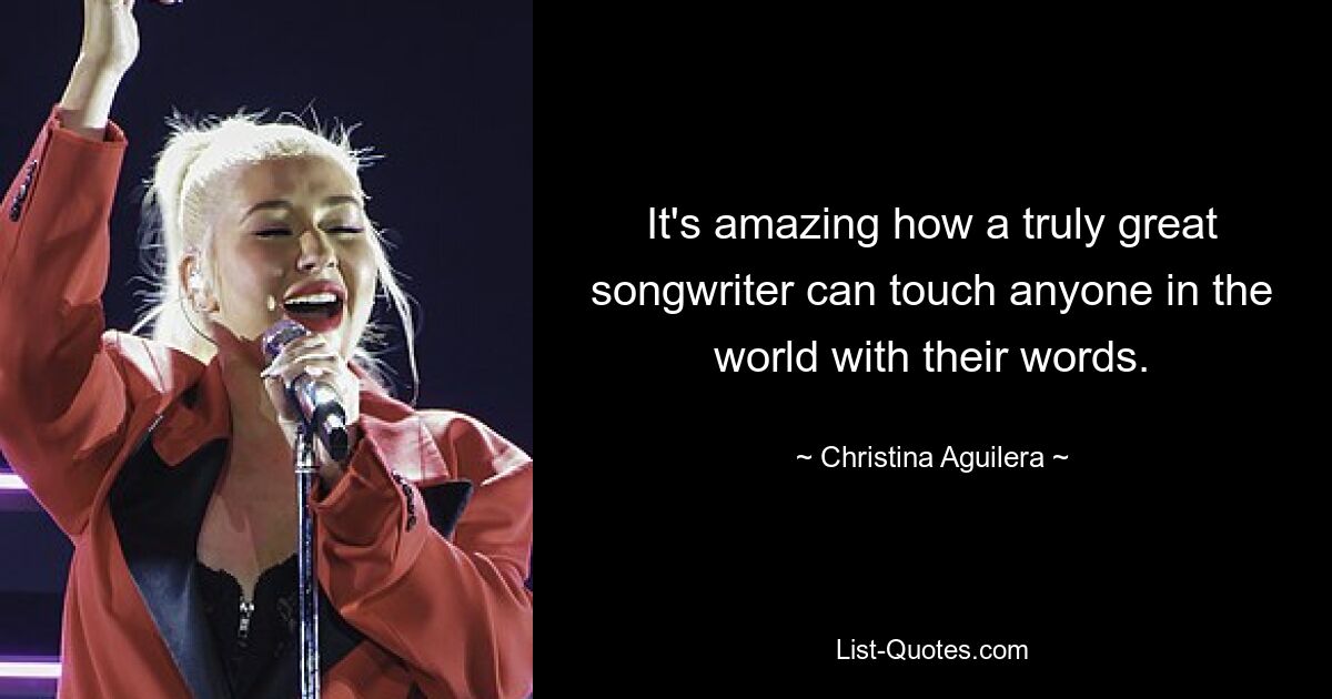 It's amazing how a truly great songwriter can touch anyone in the world with their words. — © Christina Aguilera