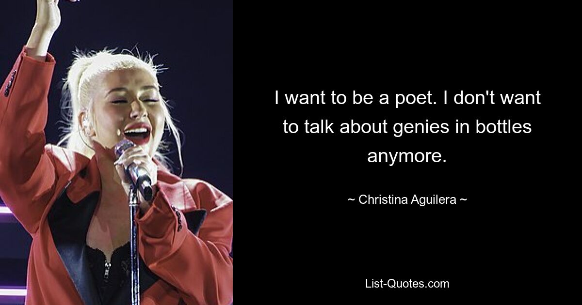 I want to be a poet. I don't want to talk about genies in bottles anymore. — © Christina Aguilera