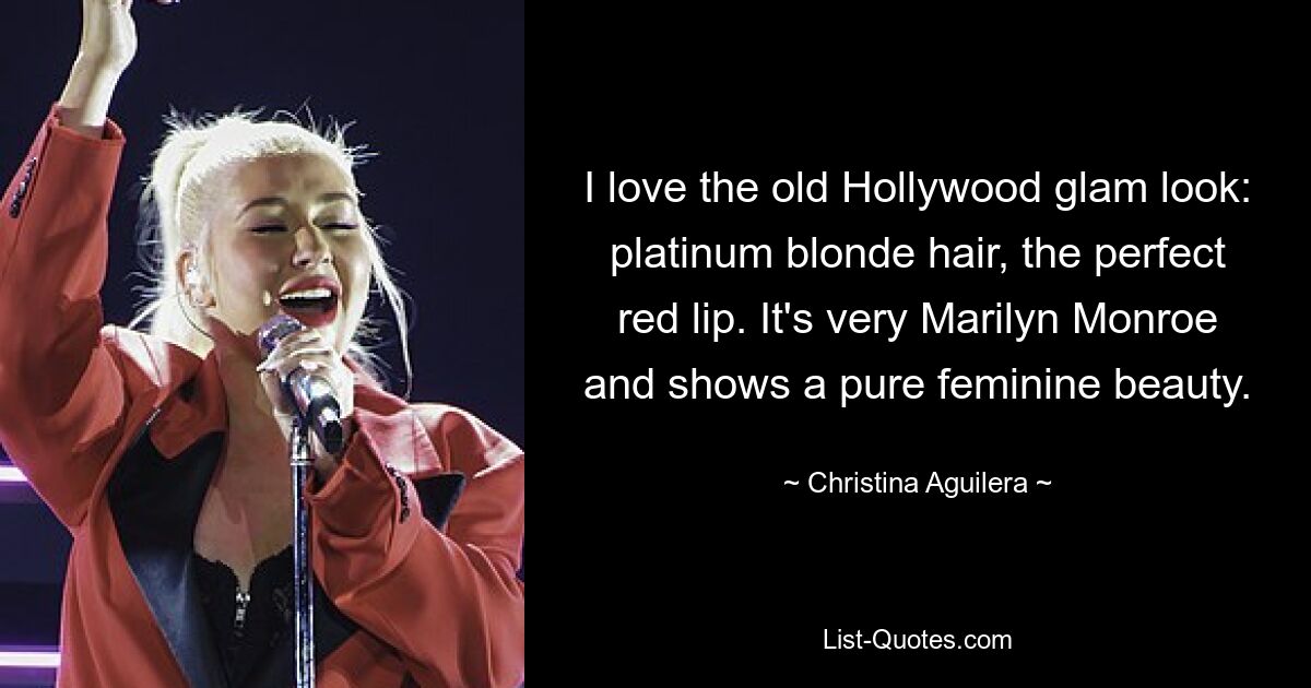 I love the old Hollywood glam look: platinum blonde hair, the perfect red lip. It's very Marilyn Monroe and shows a pure feminine beauty. — © Christina Aguilera