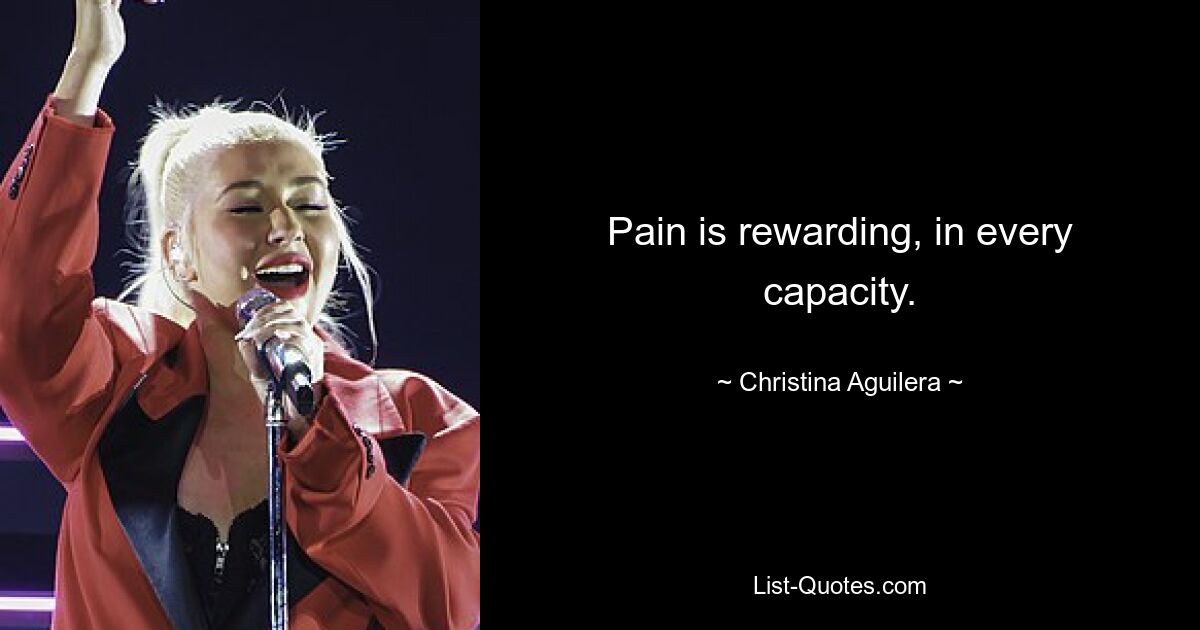 Pain is rewarding, in every capacity. — © Christina Aguilera