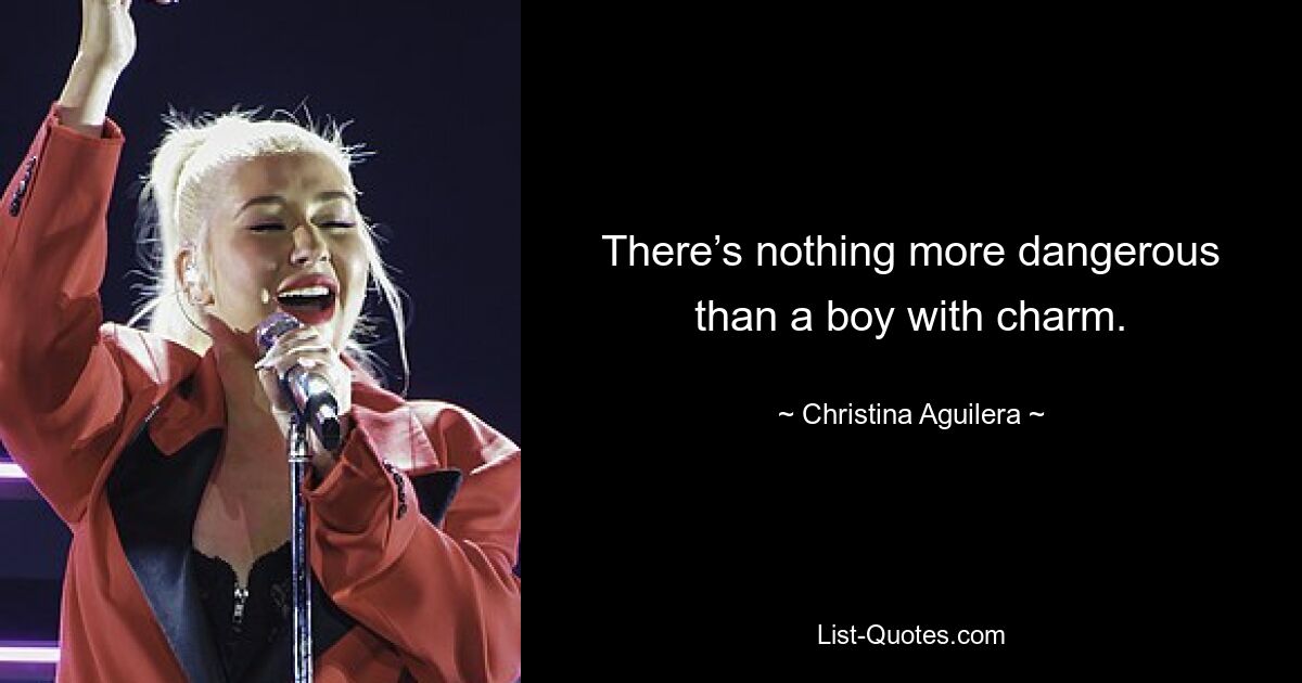 There’s nothing more dangerous than a boy with charm. — © Christina Aguilera