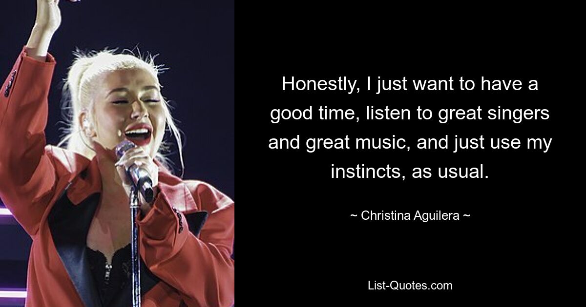 Honestly, I just want to have a good time, listen to great singers and great music, and just use my instincts, as usual. — © Christina Aguilera