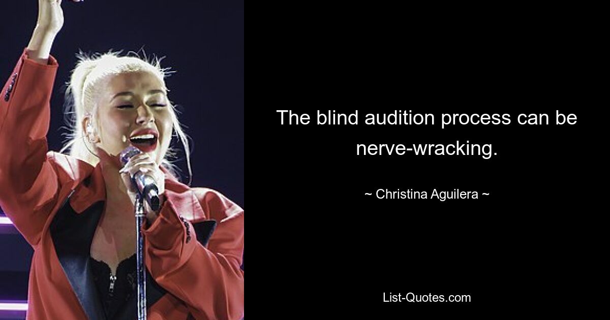 The blind audition process can be nerve-wracking. — © Christina Aguilera