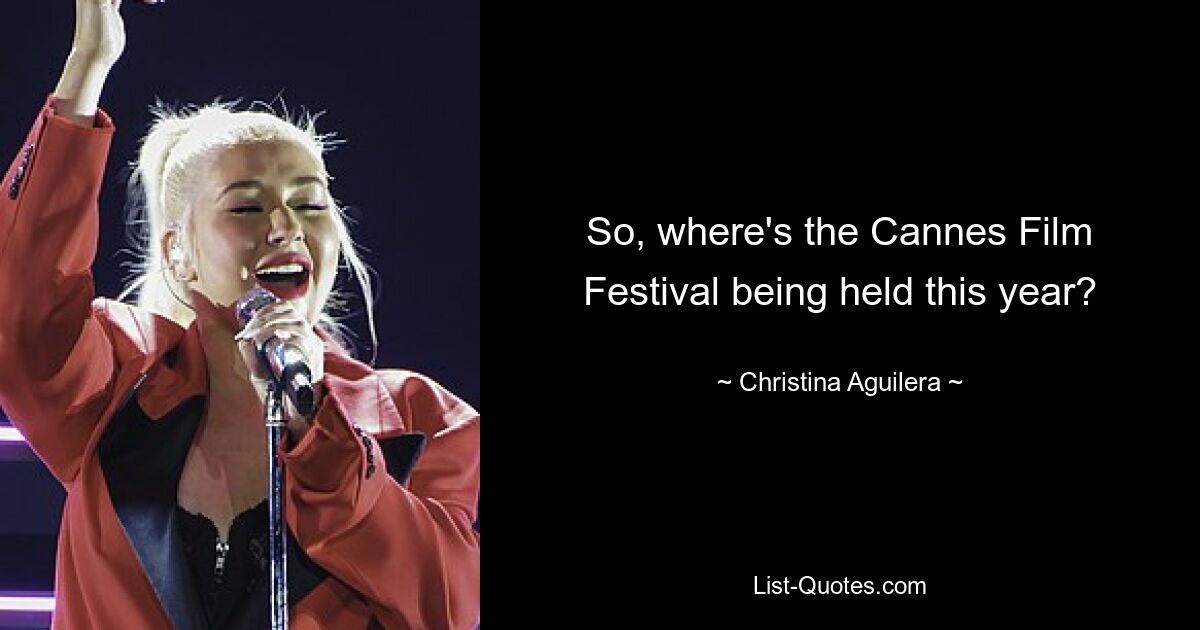 So, where's the Cannes Film Festival being held this year? — © Christina Aguilera