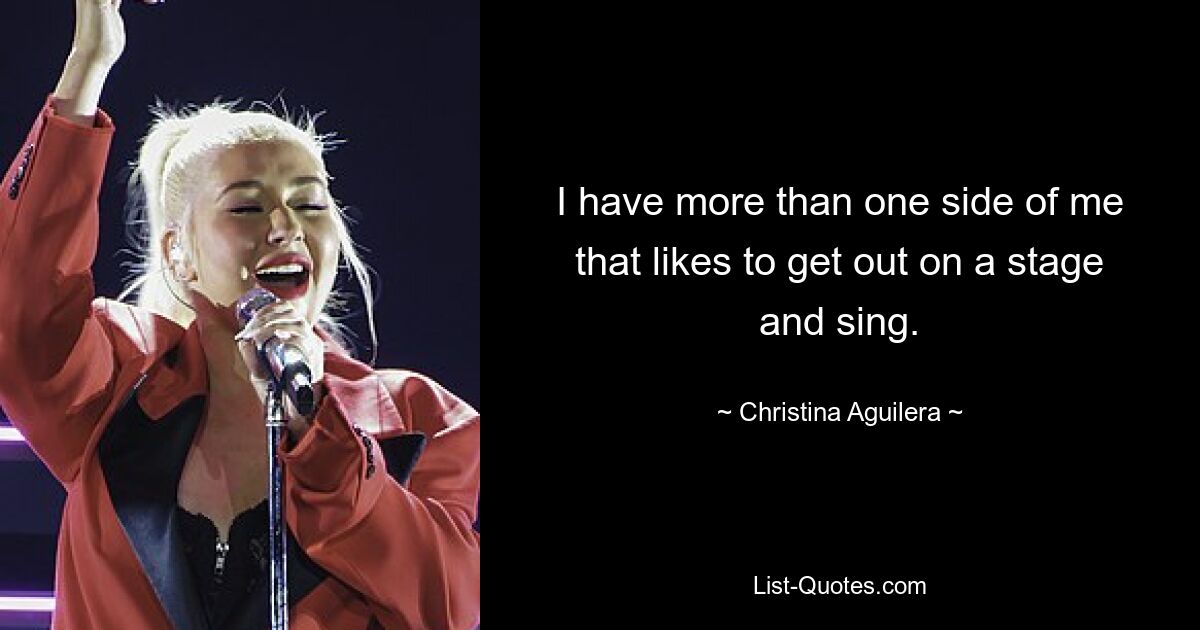 I have more than one side of me that likes to get out on a stage and sing. — © Christina Aguilera