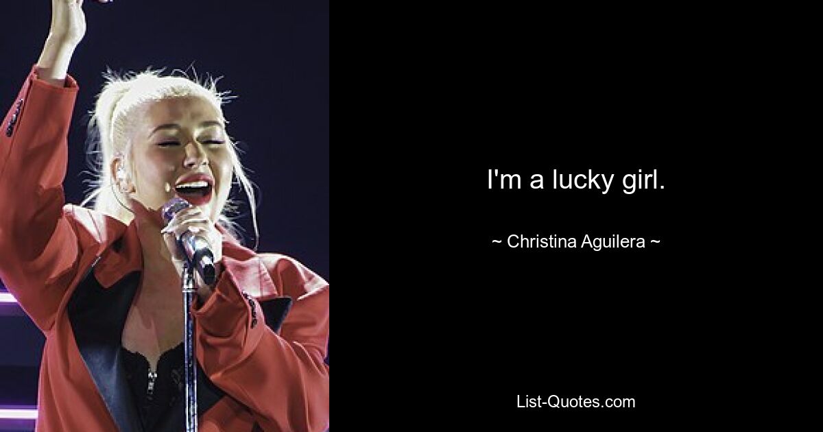 I'm a lucky girl. — © Christina Aguilera