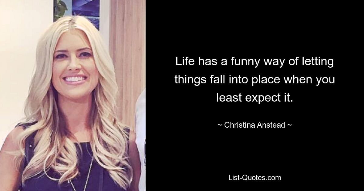 Life has a funny way of letting things fall into place when you least expect it. — © Christina Anstead