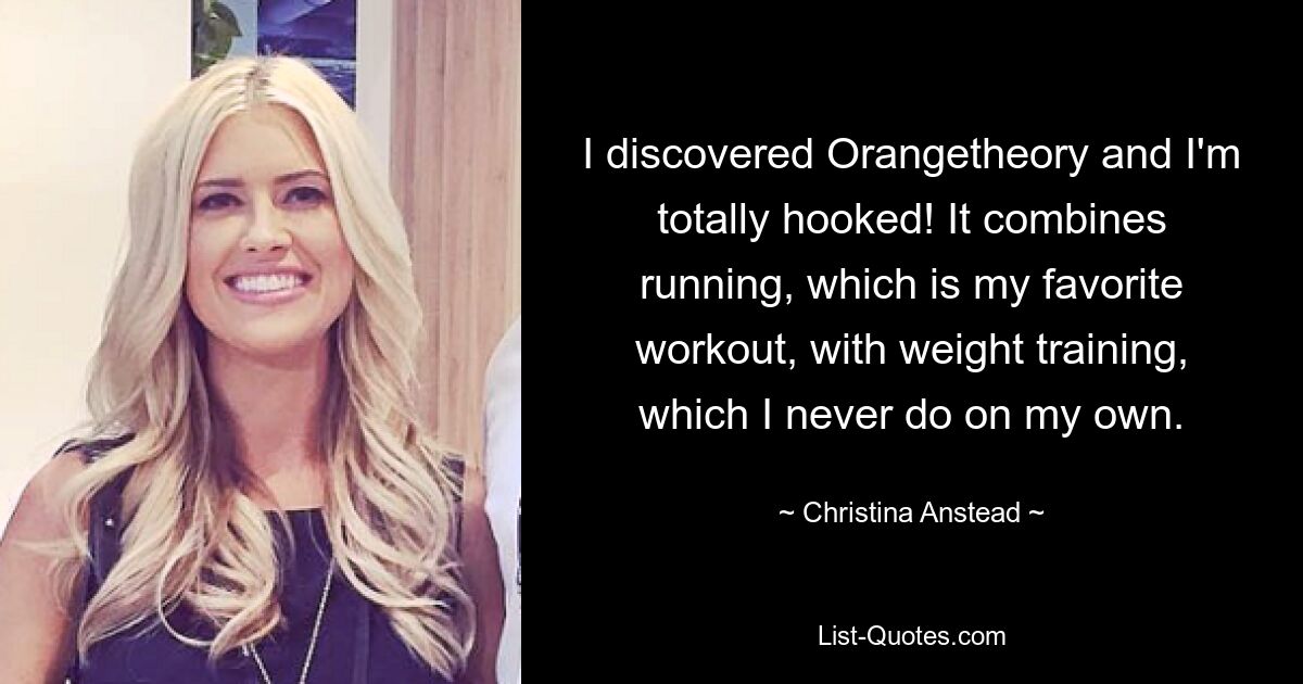 I discovered Orangetheory and I'm totally hooked! It combines running, which is my favorite workout, with weight training, which I never do on my own. — © Christina Anstead