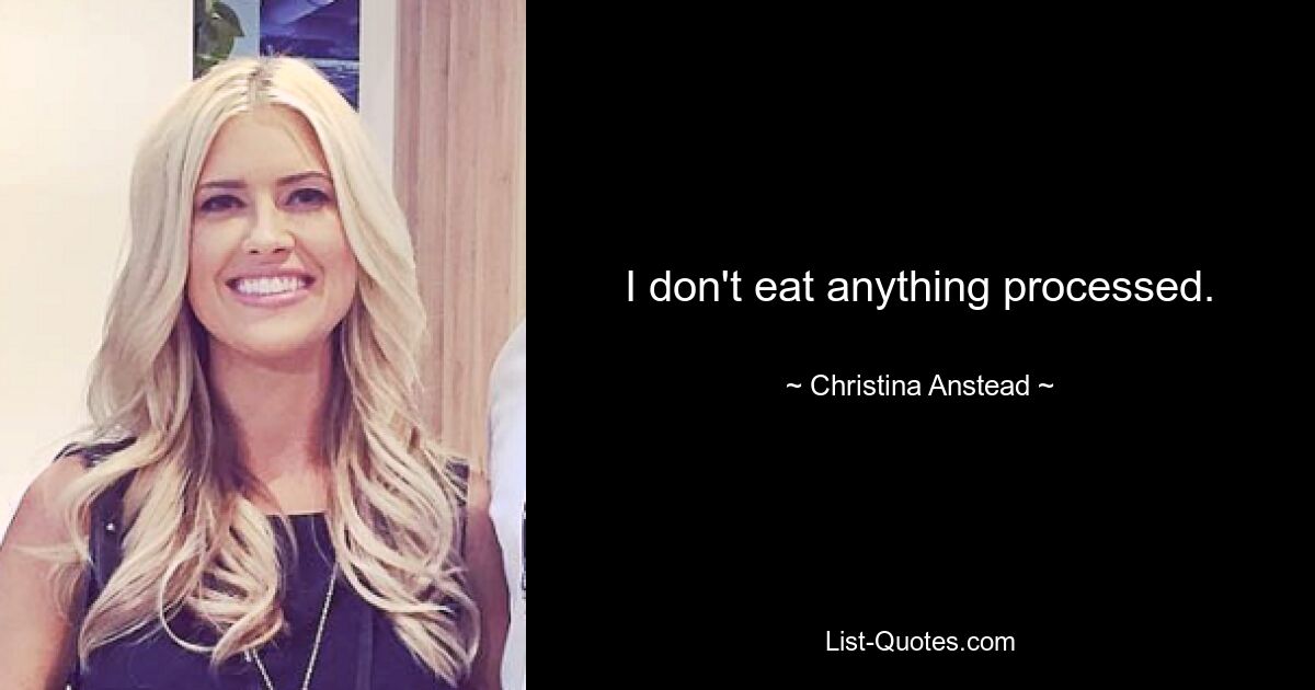 I don't eat anything processed. — © Christina Anstead