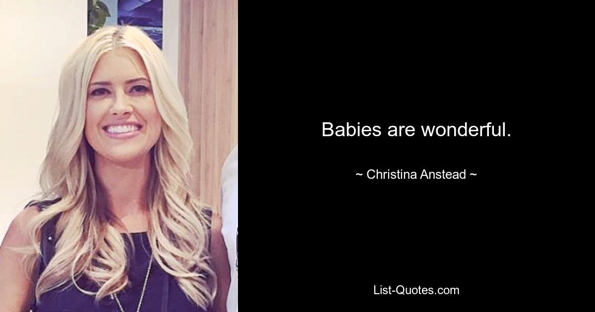 Babies are wonderful. — © Christina Anstead