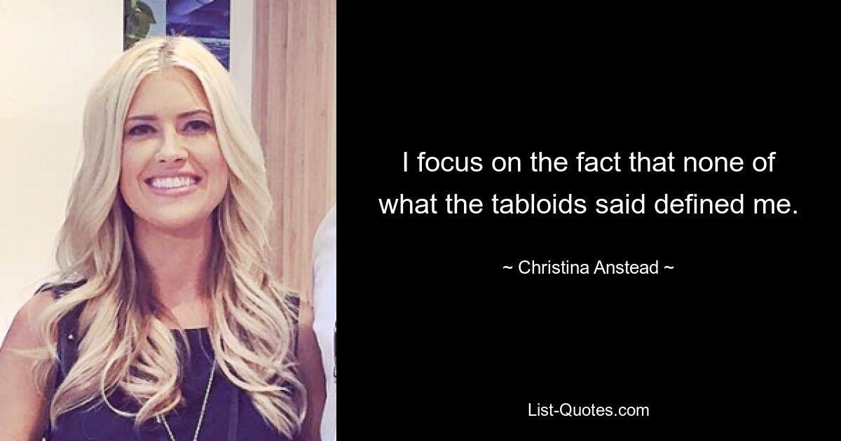 I focus on the fact that none of what the tabloids said defined me. — © Christina Anstead