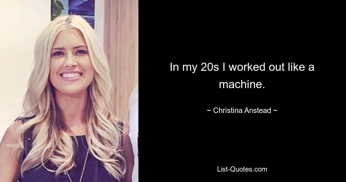 In my 20s I worked out like a machine. — © Christina Anstead