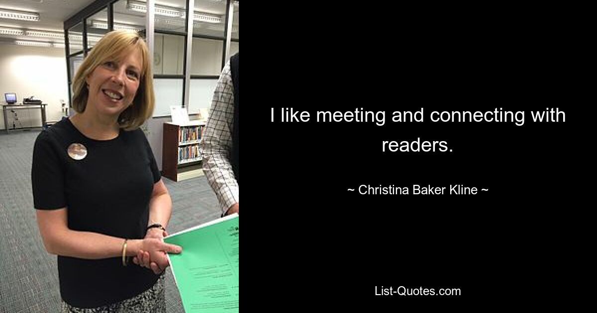 I like meeting and connecting with readers. — © Christina Baker Kline