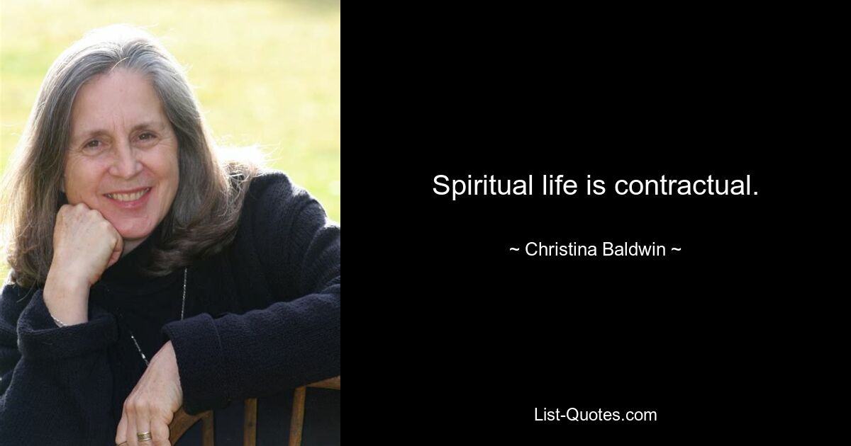 Spiritual life is contractual. — © Christina Baldwin