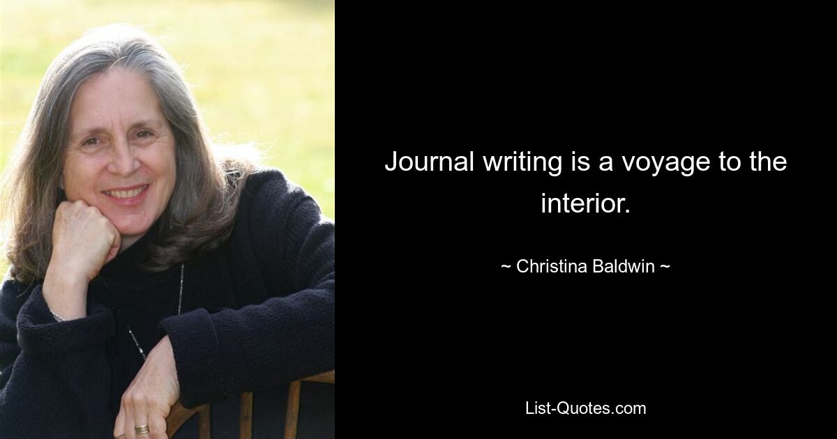 Journal writing is a voyage to the interior. — © Christina Baldwin