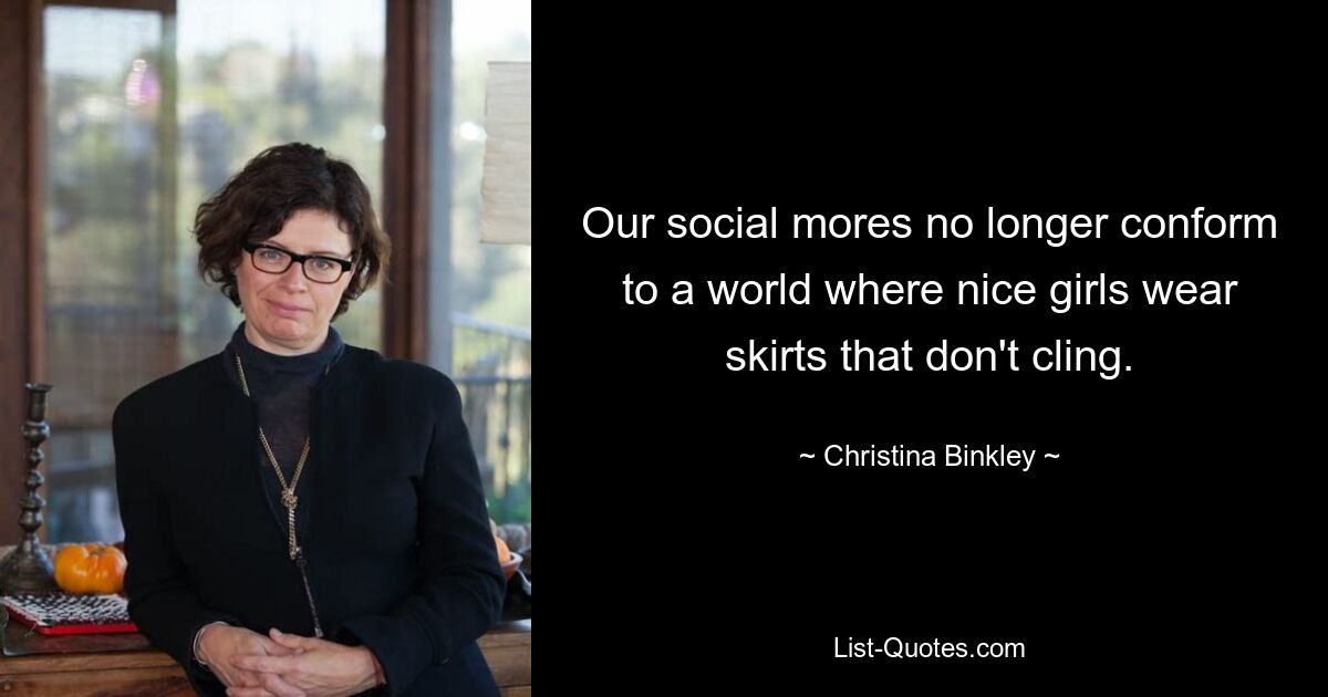 Our social mores no longer conform to a world where nice girls wear skirts that don't cling. — © Christina Binkley