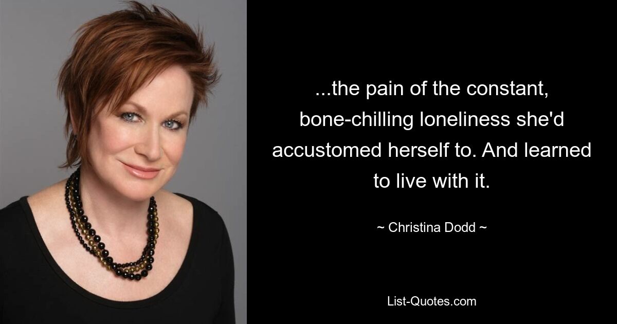 ...the pain of the constant, bone-chilling loneliness she'd accustomed herself to. And learned to live with it. — © Christina Dodd