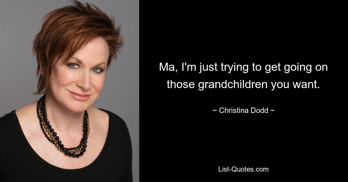 Ma, I'm just trying to get going on those grandchildren you want. — © Christina Dodd