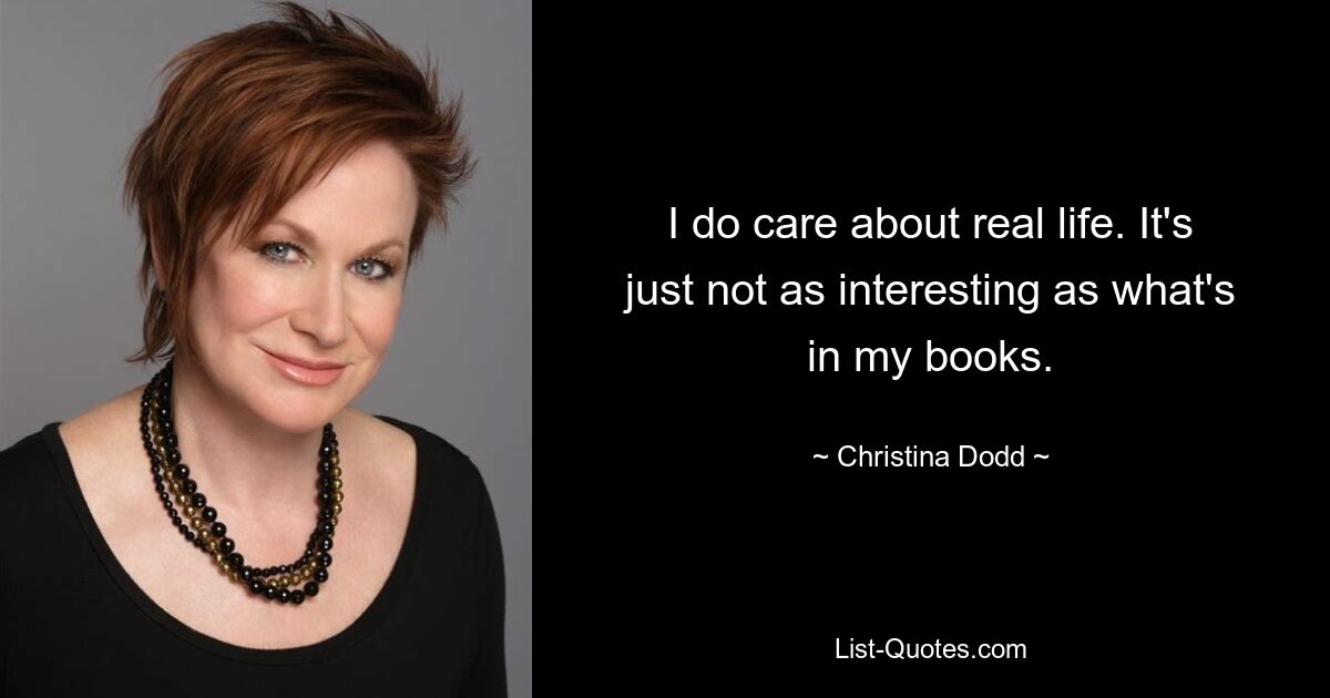 I do care about real life. It's just not as interesting as what's in my books. — © Christina Dodd