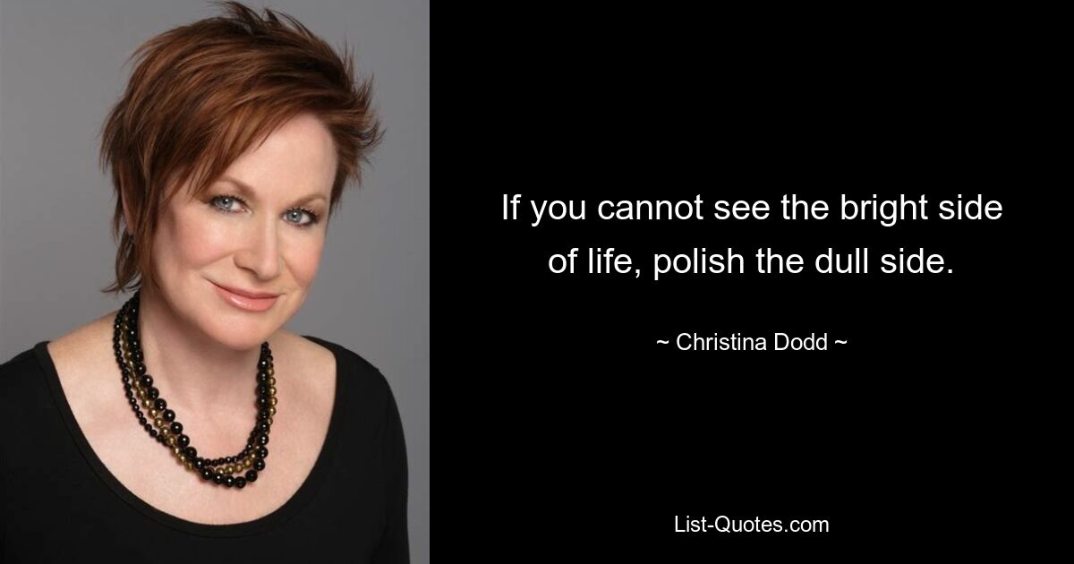 If you cannot see the bright side of life, polish the dull side. — © Christina Dodd