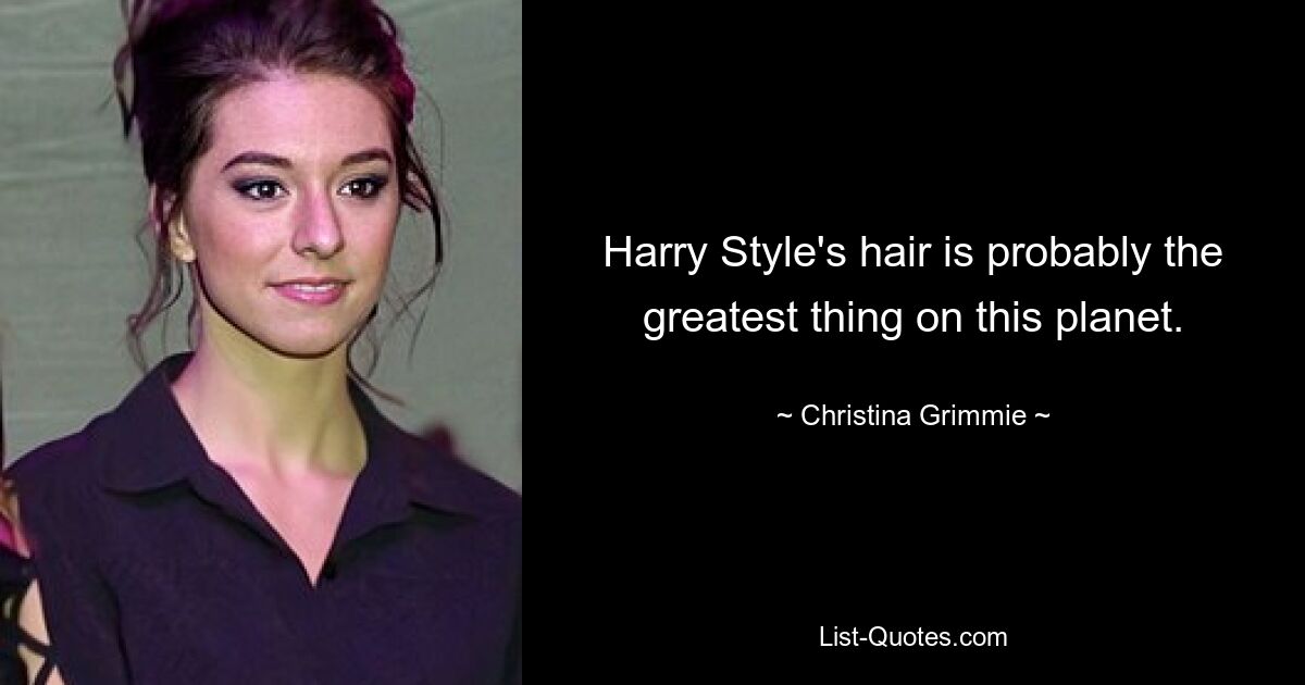 Harry Style's hair is probably the greatest thing on this planet. — © Christina Grimmie