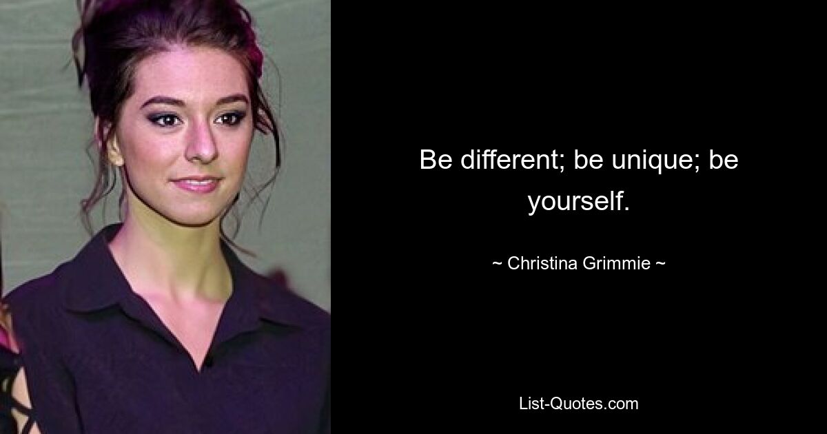 Be different; be unique; be yourself. — © Christina Grimmie