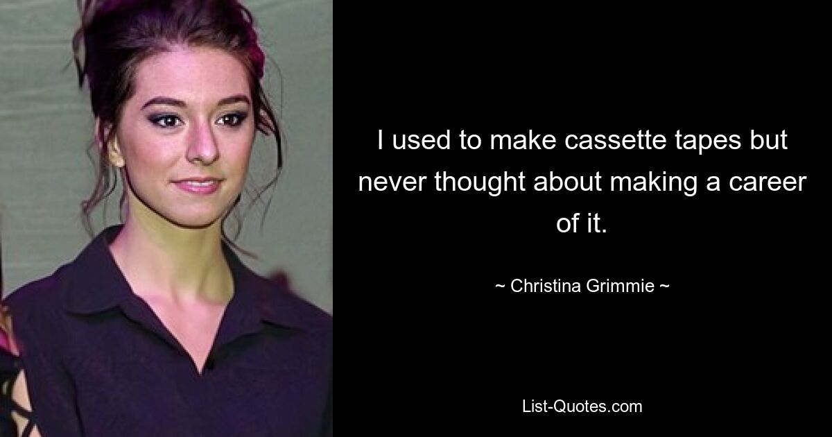 I used to make cassette tapes but never thought about making a career of it. — © Christina Grimmie