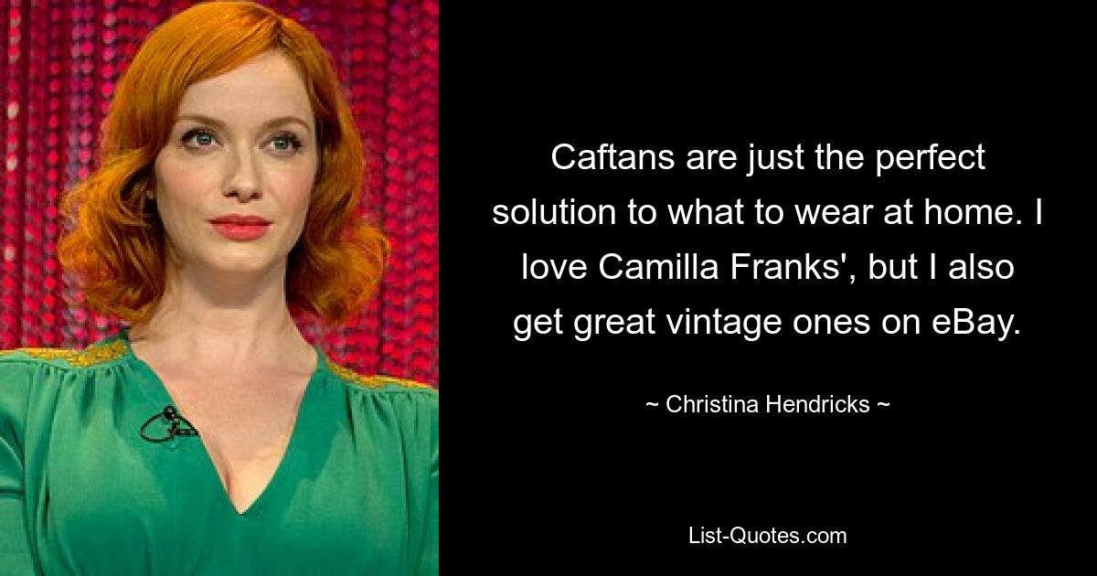 Caftans are just the perfect solution to what to wear at home. I love Camilla Franks', but I also get great vintage ones on eBay. — © Christina Hendricks