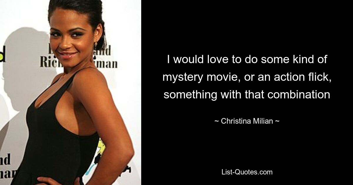 I would love to do some kind of mystery movie, or an action flick, something with that combination — © Christina Milian