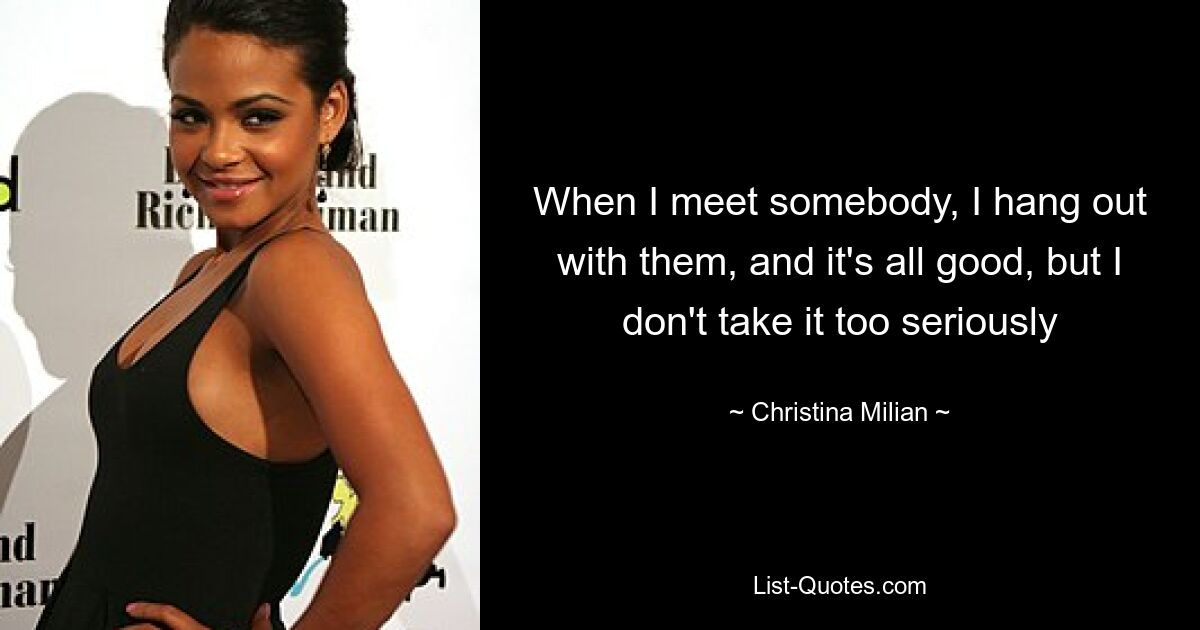 When I meet somebody, I hang out with them, and it's all good, but I don't take it too seriously — © Christina Milian