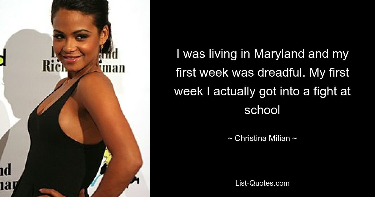 I was living in Maryland and my first week was dreadful. My first week I actually got into a fight at school — © Christina Milian