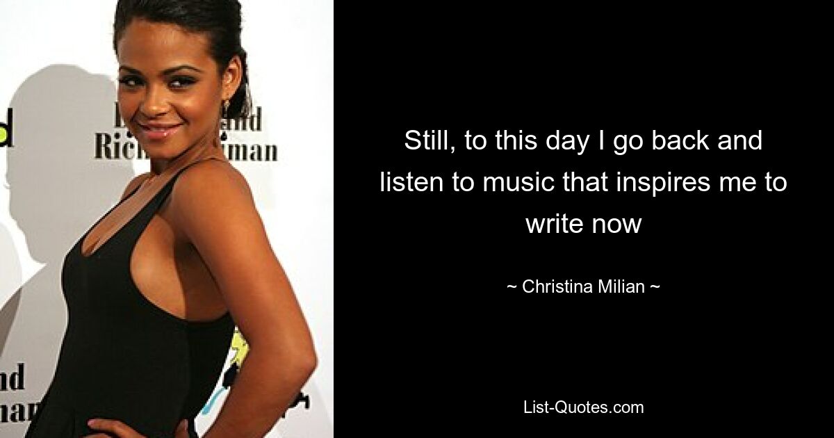 Still, to this day I go back and listen to music that inspires me to write now — © Christina Milian