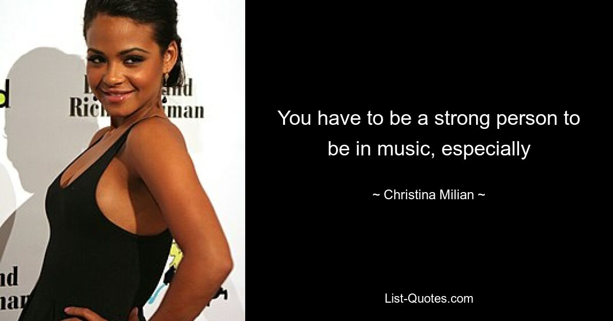 You have to be a strong person to be in music, especially — © Christina Milian